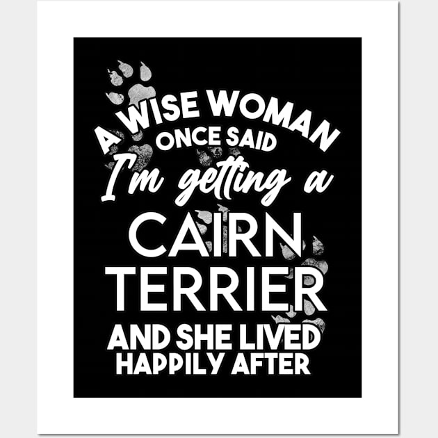 A wise woman once said i'm getting a cairn terrier and she lived happily after . Perfect fitting present for mom girlfriend mother boyfriend mama gigi nana mum uncle dad father friend him or her Wall Art by SerenityByAlex